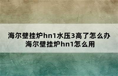 海尔壁挂炉hn1水压3高了怎么办 海尔壁挂炉hn1怎么用